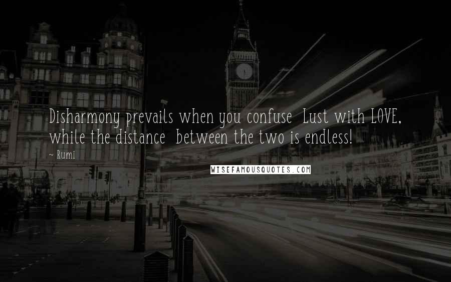 Rumi Quotes: Disharmony prevails when you confuse  Lust with LOVE, while the distance  between the two is endless!