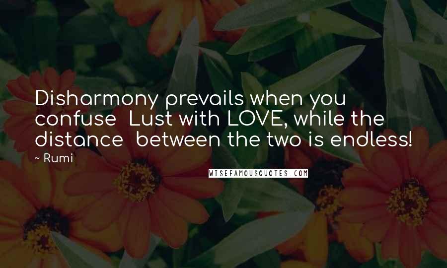 Rumi Quotes: Disharmony prevails when you confuse  Lust with LOVE, while the distance  between the two is endless!