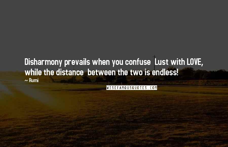 Rumi Quotes: Disharmony prevails when you confuse  Lust with LOVE, while the distance  between the two is endless!