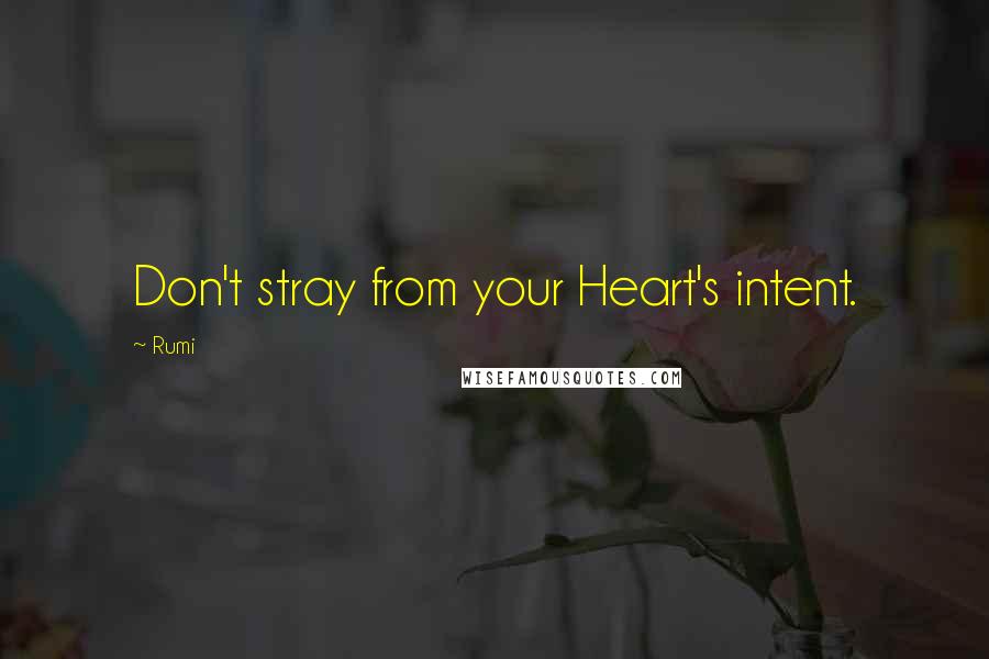 Rumi Quotes: Don't stray from your Heart's intent.