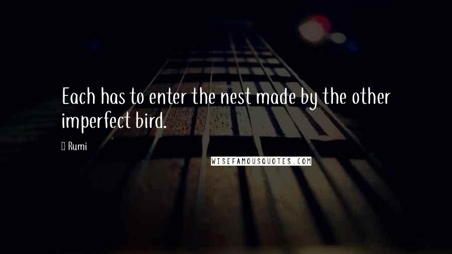 Rumi Quotes: Each has to enter the nest made by the other imperfect bird.