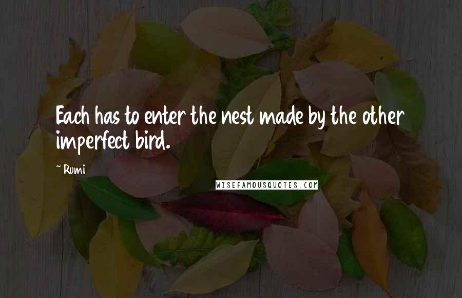 Rumi Quotes: Each has to enter the nest made by the other imperfect bird.