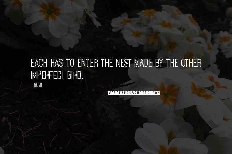 Rumi Quotes: Each has to enter the nest made by the other imperfect bird.