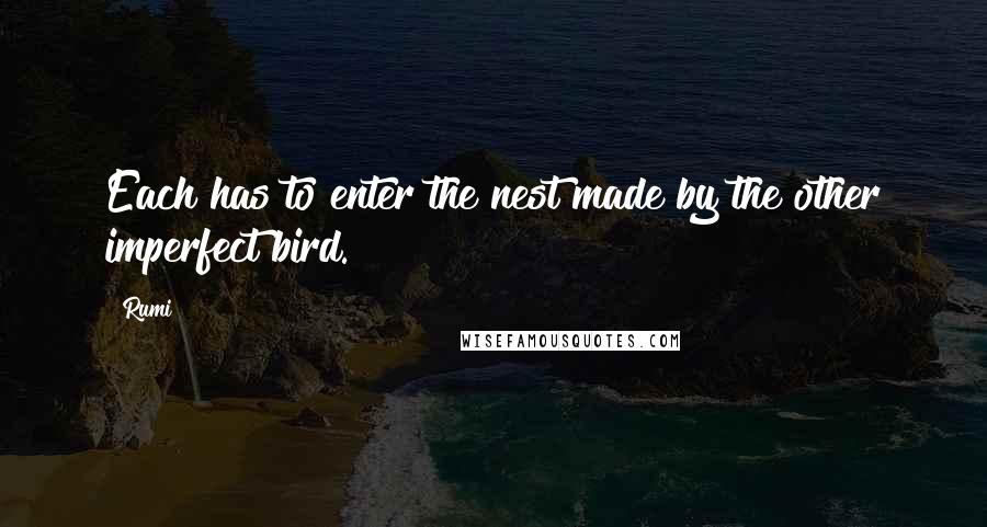 Rumi Quotes: Each has to enter the nest made by the other imperfect bird.