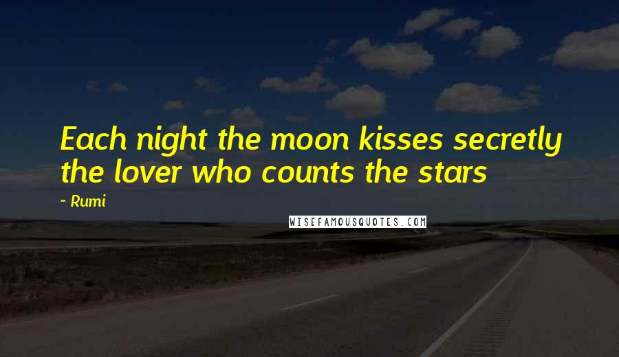 Rumi Quotes: Each night the moon kisses secretly the lover who counts the stars