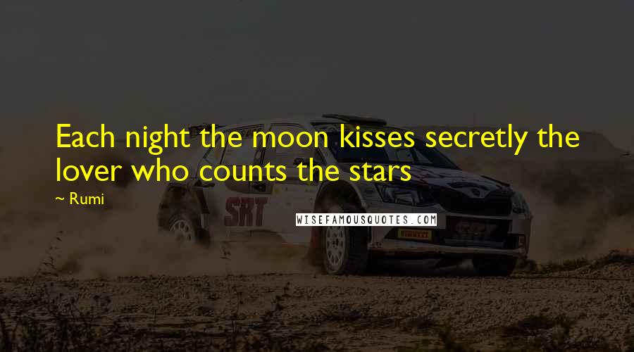Rumi Quotes: Each night the moon kisses secretly the lover who counts the stars
