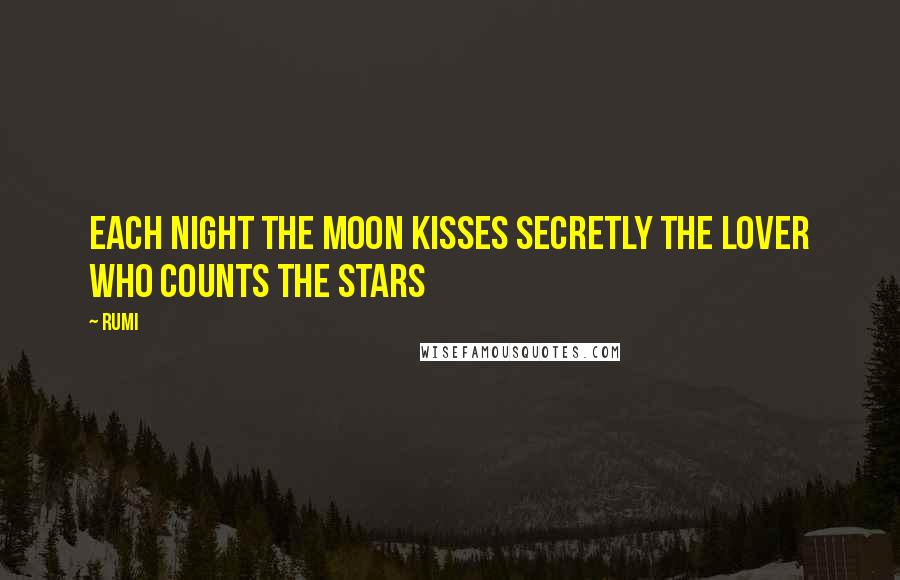 Rumi Quotes: Each night the moon kisses secretly the lover who counts the stars