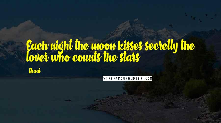 Rumi Quotes: Each night the moon kisses secretly the lover who counts the stars