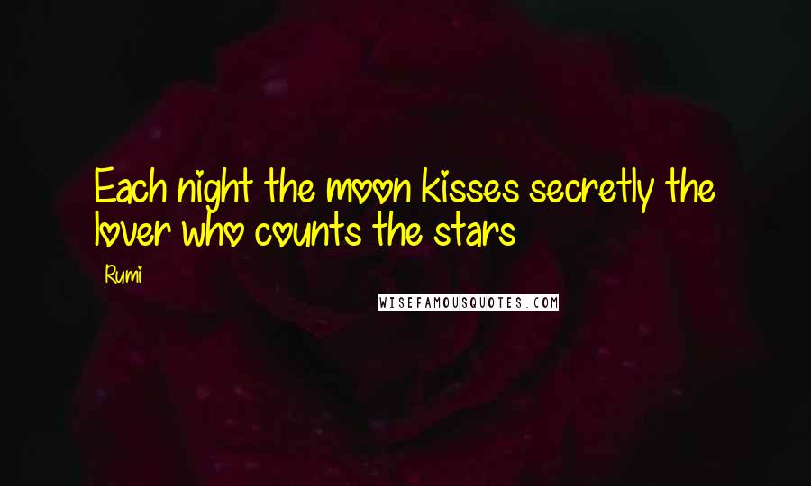 Rumi Quotes: Each night the moon kisses secretly the lover who counts the stars