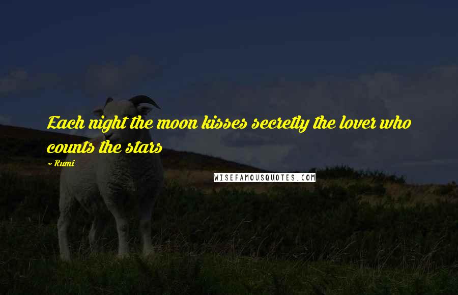 Rumi Quotes: Each night the moon kisses secretly the lover who counts the stars