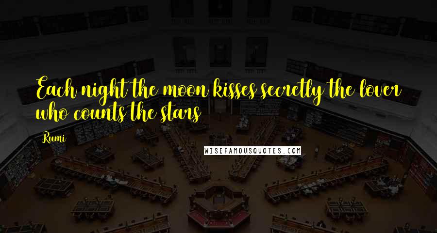 Rumi Quotes: Each night the moon kisses secretly the lover who counts the stars
