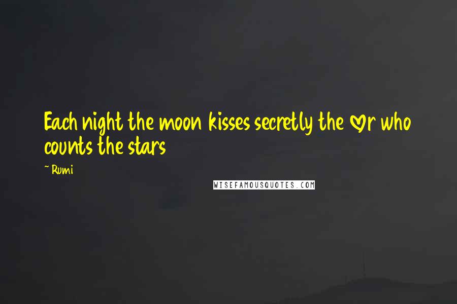 Rumi Quotes: Each night the moon kisses secretly the lover who counts the stars