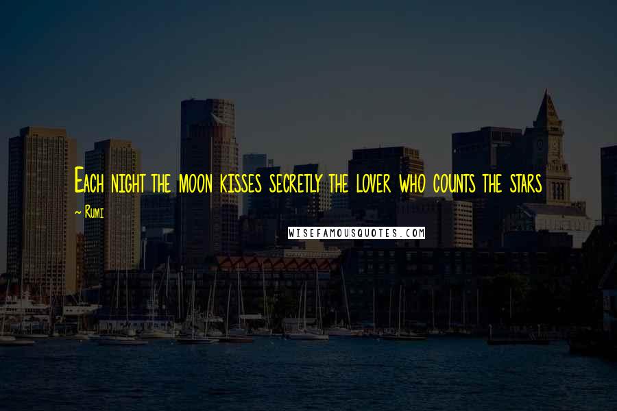 Rumi Quotes: Each night the moon kisses secretly the lover who counts the stars