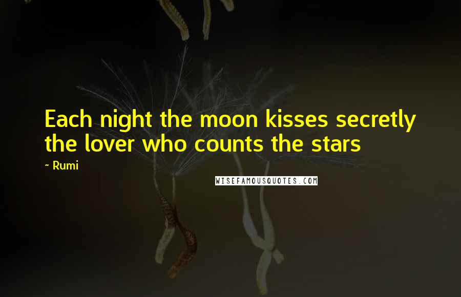 Rumi Quotes: Each night the moon kisses secretly the lover who counts the stars