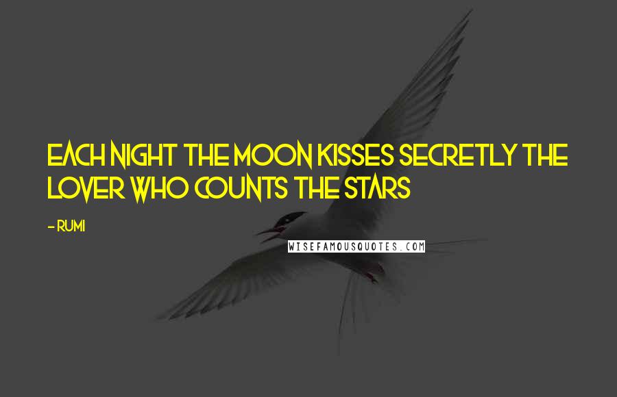 Rumi Quotes: Each night the moon kisses secretly the lover who counts the stars