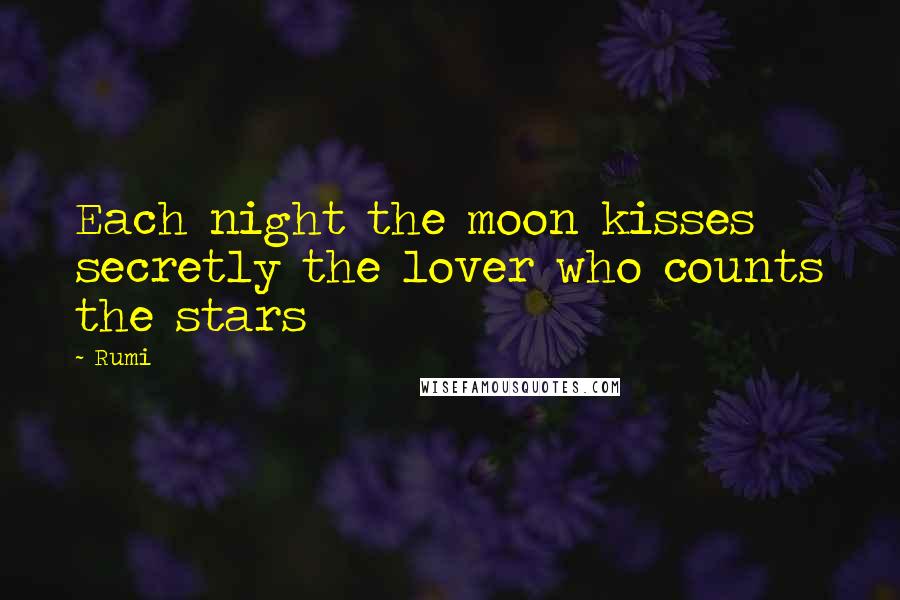 Rumi Quotes: Each night the moon kisses secretly the lover who counts the stars
