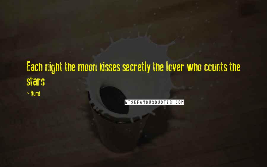 Rumi Quotes: Each night the moon kisses secretly the lover who counts the stars