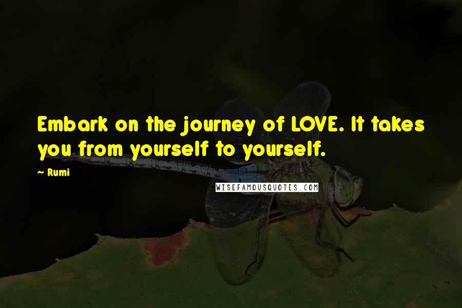 Rumi Quotes: Embark on the journey of LOVE. It takes you from yourself to yourself.