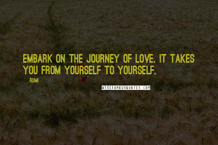 Rumi Quotes: Embark on the journey of LOVE. It takes you from yourself to yourself.