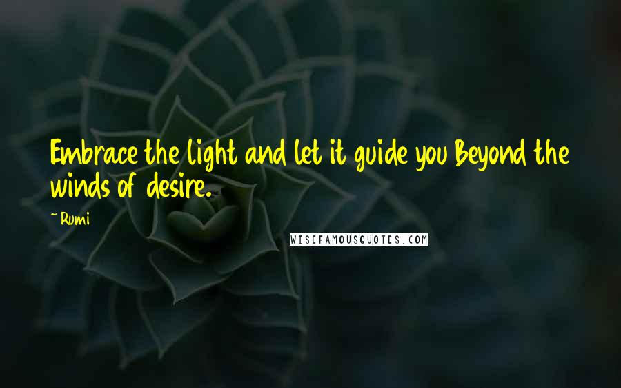 Rumi Quotes: Embrace the light and let it guide you Beyond the winds of desire.