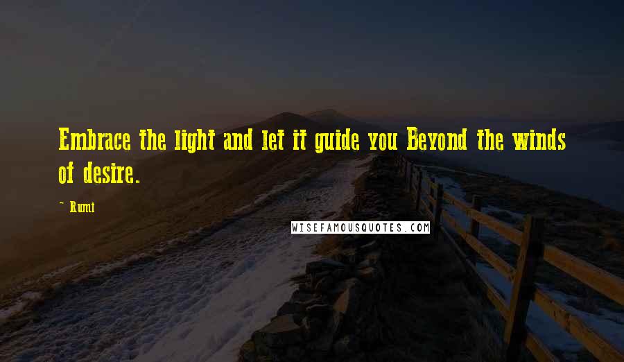 Rumi Quotes: Embrace the light and let it guide you Beyond the winds of desire.