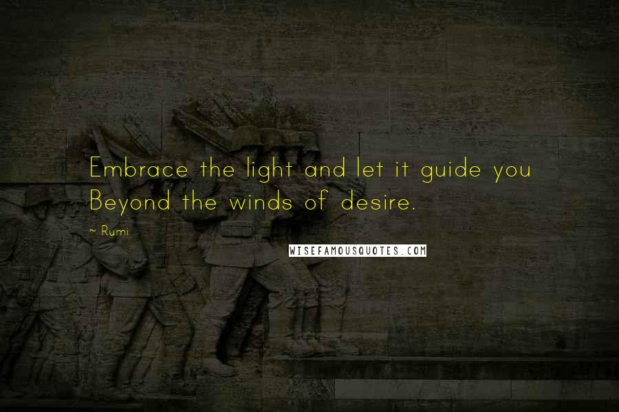 Rumi Quotes: Embrace the light and let it guide you Beyond the winds of desire.