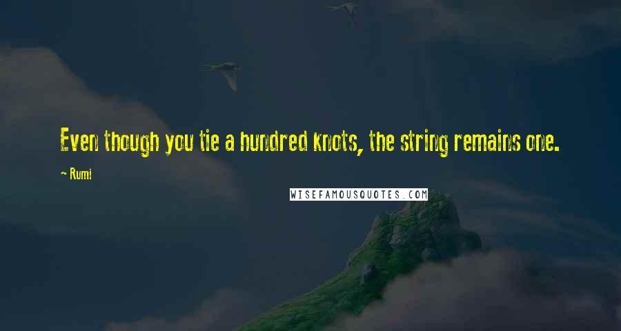 Rumi Quotes: Even though you tie a hundred knots, the string remains one.