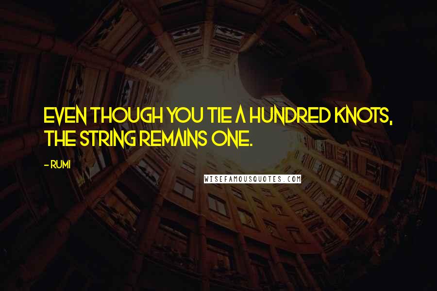 Rumi Quotes: Even though you tie a hundred knots, the string remains one.
