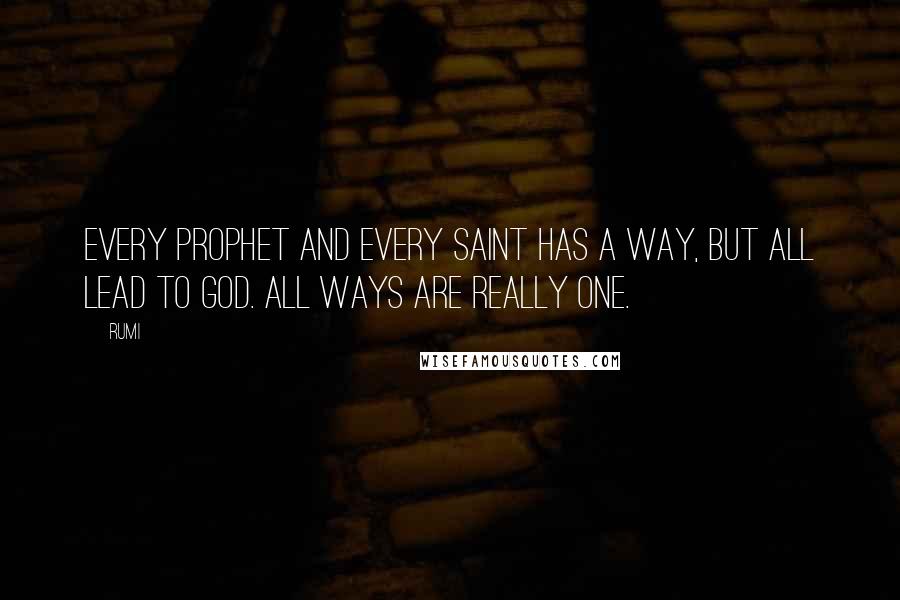 Rumi Quotes: Every prophet and every saint has a way, But all lead to God. All ways are really one.