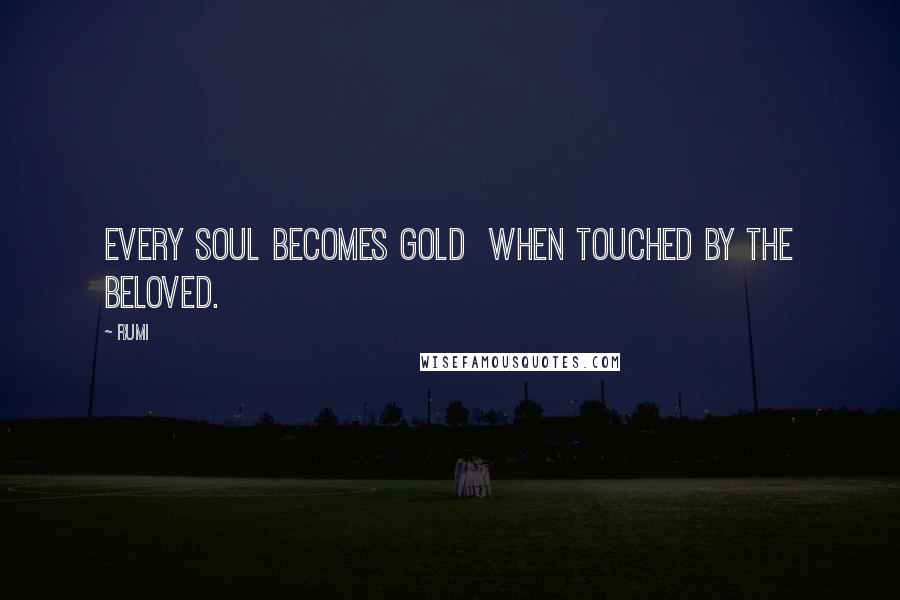 Rumi Quotes: Every soul becomes gold when touched by the Beloved.