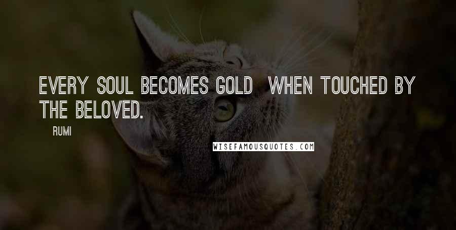 Rumi Quotes: Every soul becomes gold when touched by the Beloved.