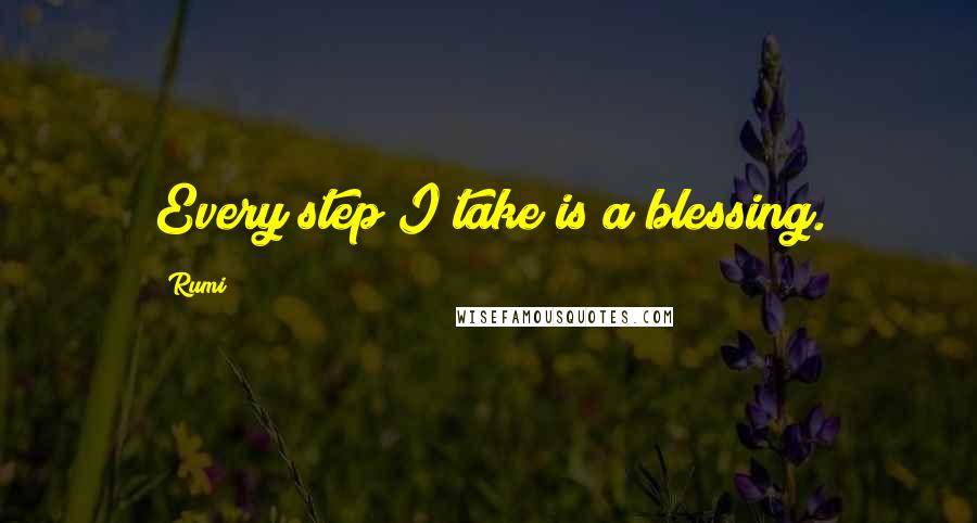Rumi Quotes: Every step I take is a blessing.