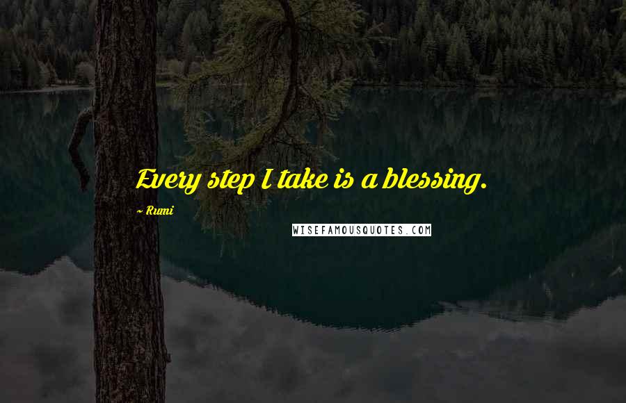 Rumi Quotes: Every step I take is a blessing.