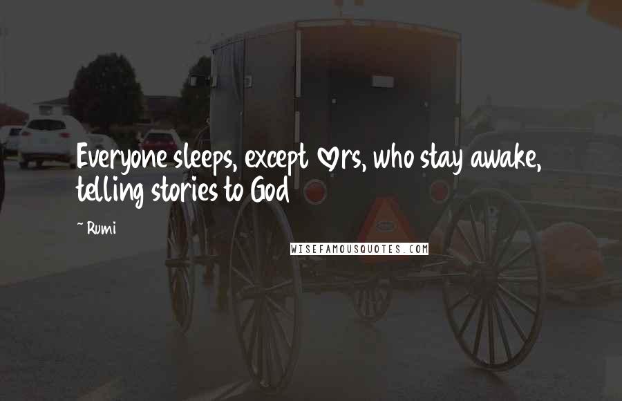 Rumi Quotes: Everyone sleeps, except lovers, who stay awake, telling stories to God