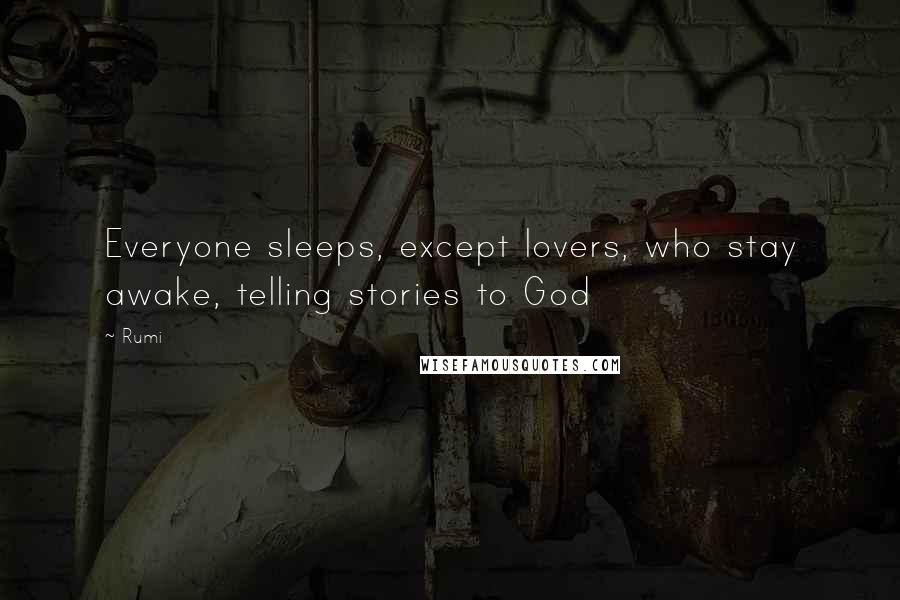 Rumi Quotes: Everyone sleeps, except lovers, who stay awake, telling stories to God