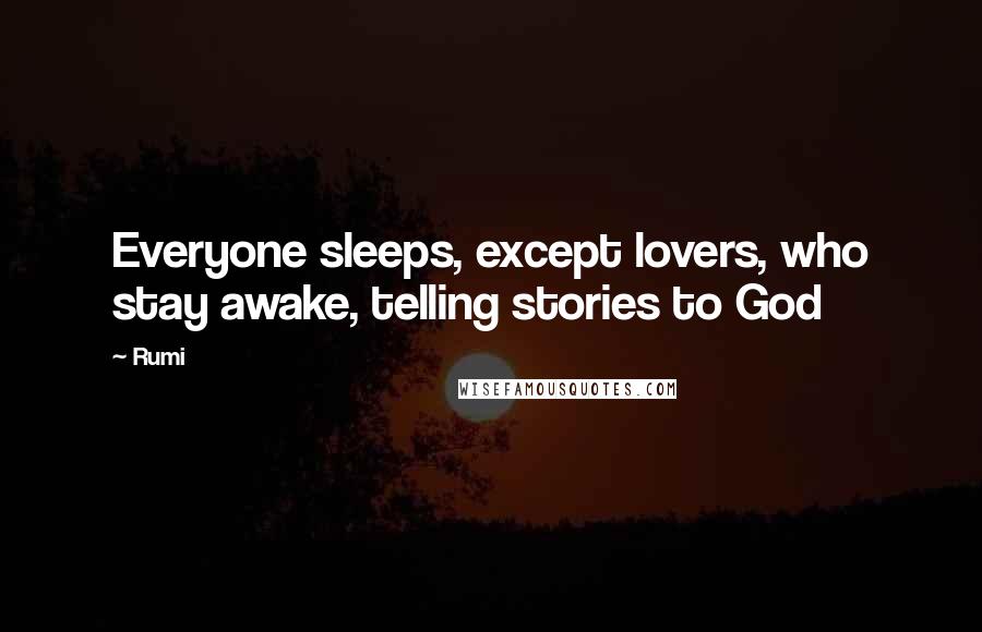 Rumi Quotes: Everyone sleeps, except lovers, who stay awake, telling stories to God