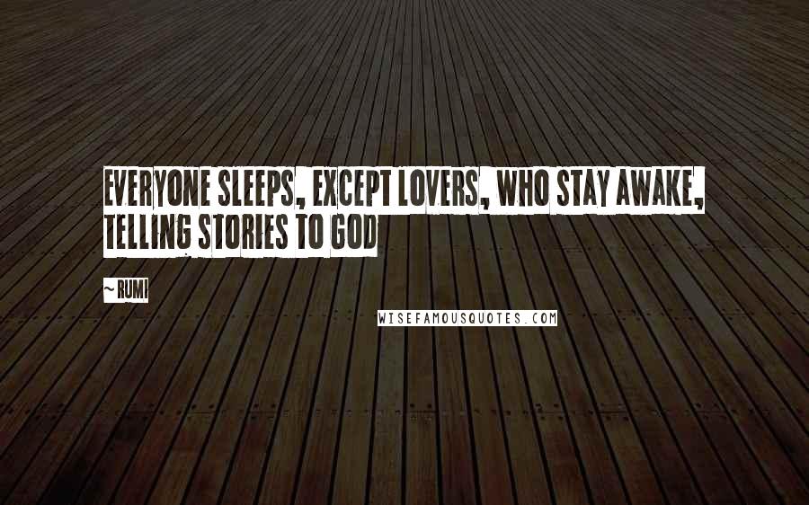 Rumi Quotes: Everyone sleeps, except lovers, who stay awake, telling stories to God