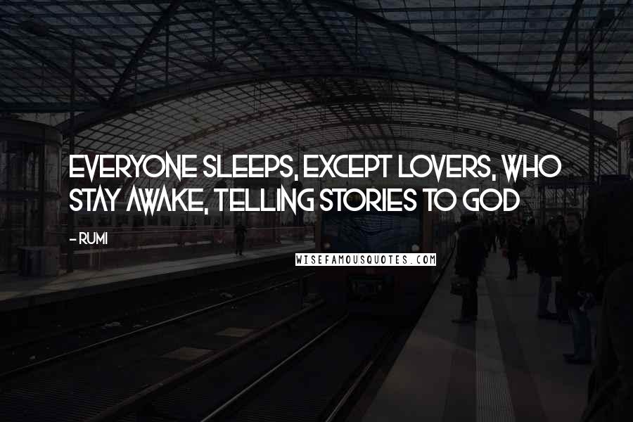 Rumi Quotes: Everyone sleeps, except lovers, who stay awake, telling stories to God