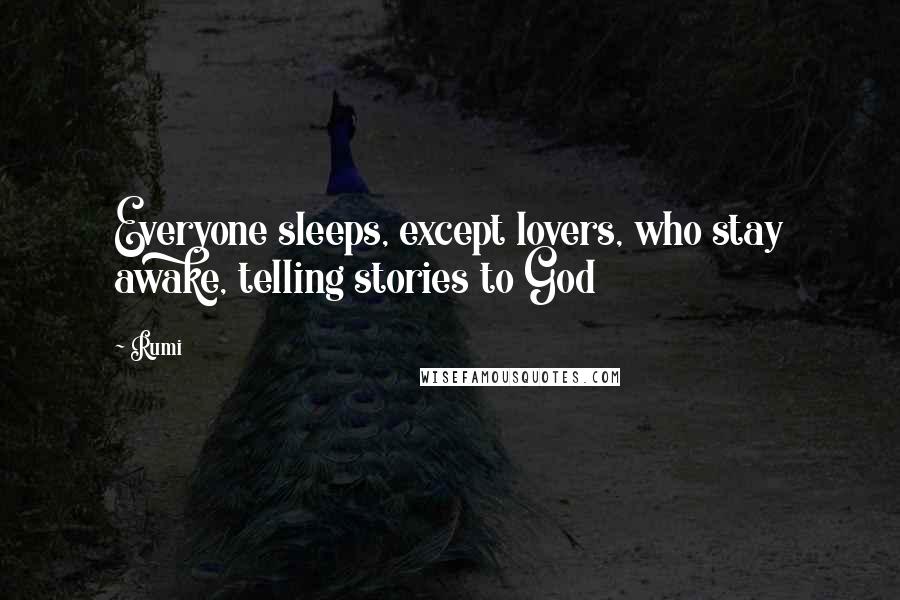 Rumi Quotes: Everyone sleeps, except lovers, who stay awake, telling stories to God