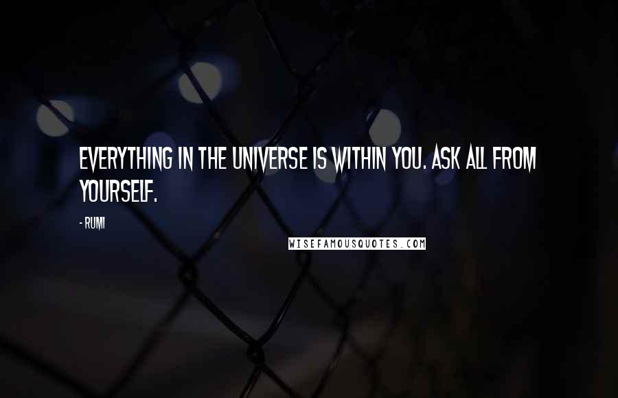 Rumi Quotes: Everything in the universe is within you. Ask all from yourself.