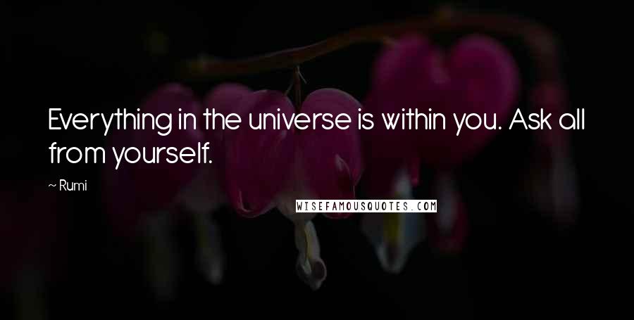 Rumi Quotes: Everything in the universe is within you. Ask all from yourself.