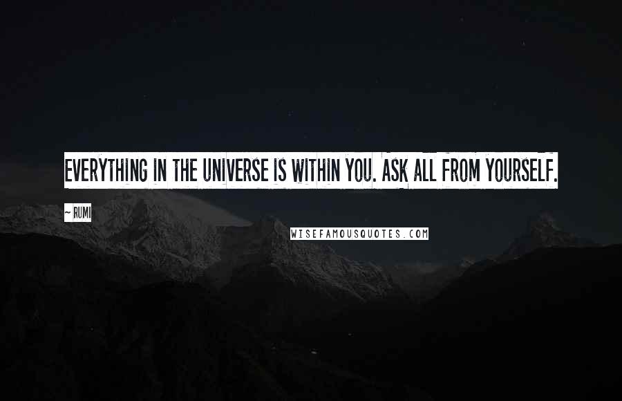 Rumi Quotes: Everything in the universe is within you. Ask all from yourself.