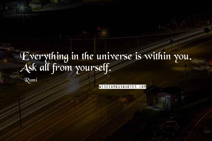 Rumi Quotes: Everything in the universe is within you. Ask all from yourself.