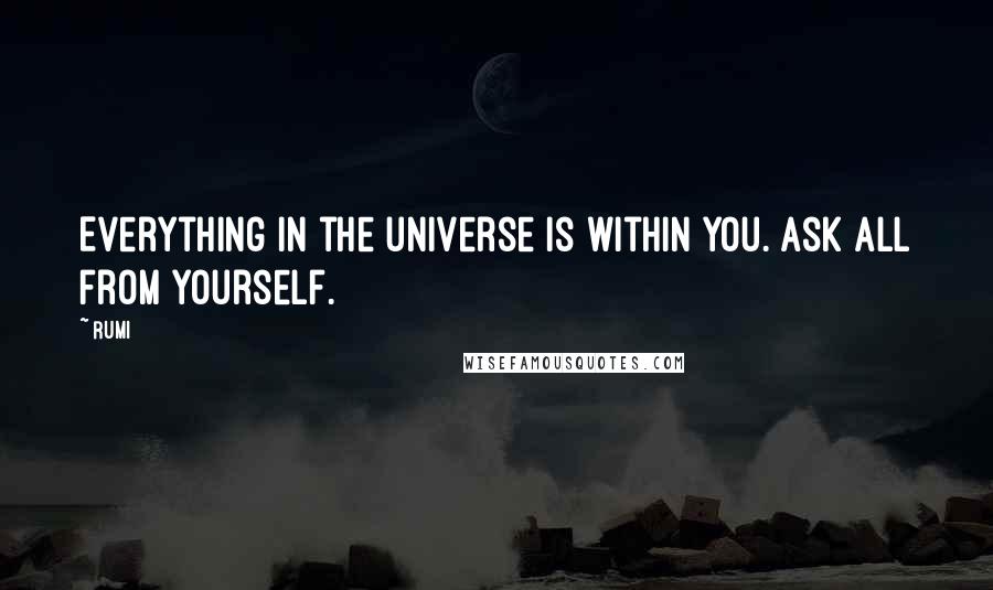 Rumi Quotes: Everything in the universe is within you. Ask all from yourself.