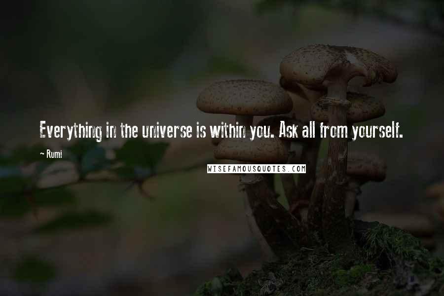 Rumi Quotes: Everything in the universe is within you. Ask all from yourself.