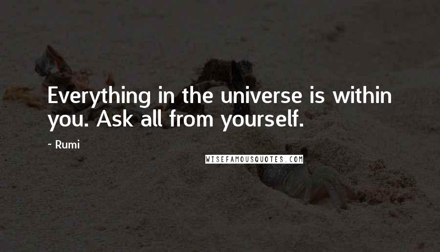 Rumi Quotes: Everything in the universe is within you. Ask all from yourself.