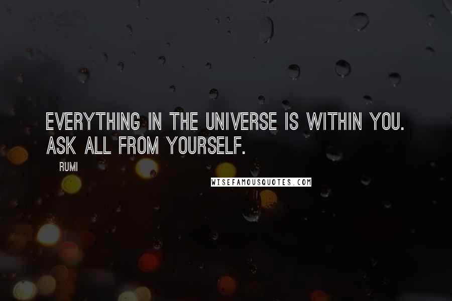 Rumi Quotes: Everything in the universe is within you. Ask all from yourself.
