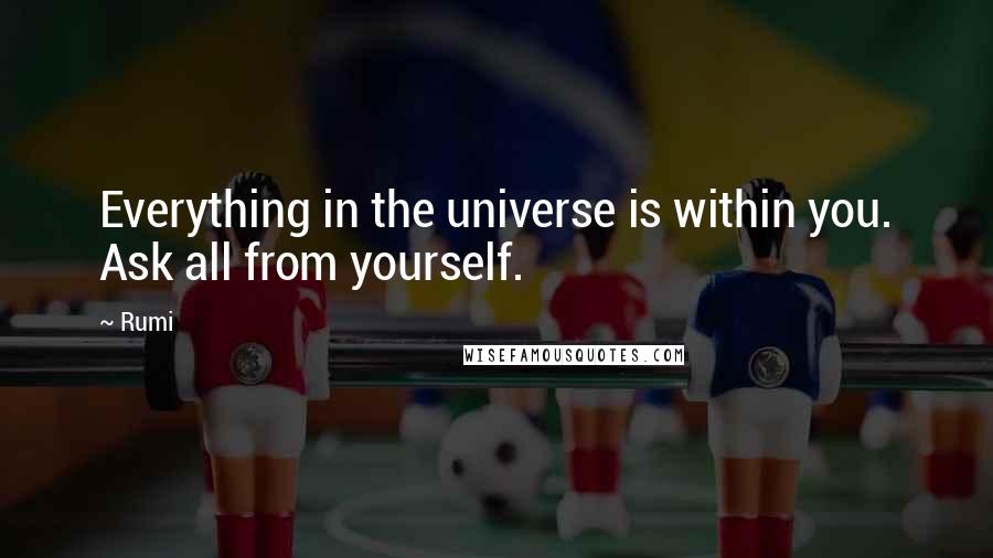 Rumi Quotes: Everything in the universe is within you. Ask all from yourself.