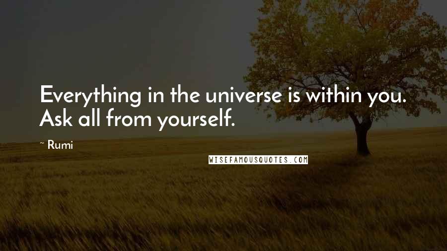 Rumi Quotes: Everything in the universe is within you. Ask all from yourself.