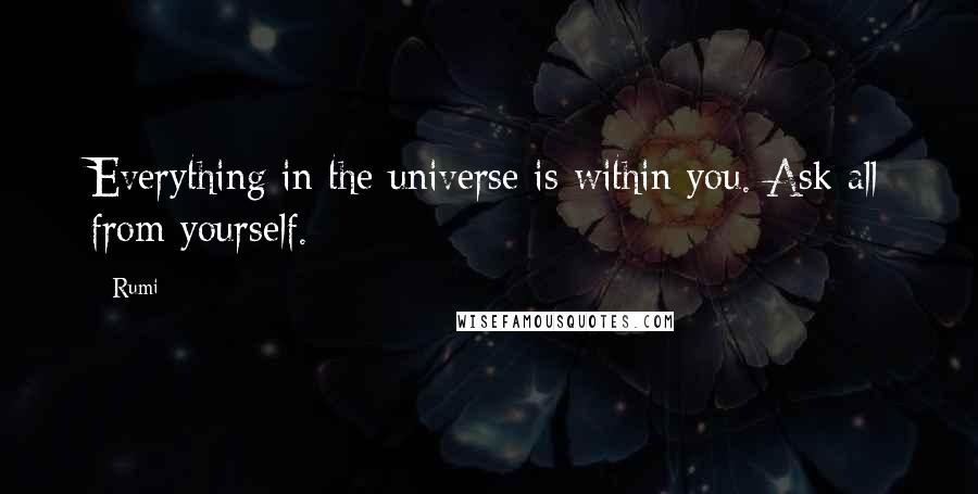 Rumi Quotes: Everything in the universe is within you. Ask all from yourself.